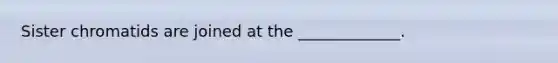 Sister chromatids are joined at the _____________.
