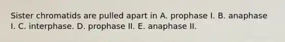 Sister chromatids are pulled apart in A. prophase I. B. anaphase I. C. interphase. D. prophase II. E. anaphase II.