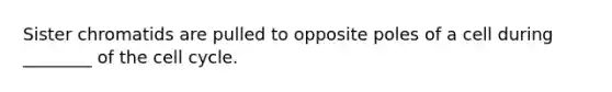 Sister chromatids are pulled to opposite poles of a cell during ________ of the cell cycle.
