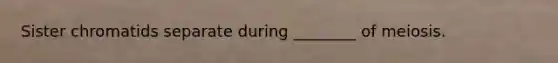 Sister chromatids separate during ________ of meiosis.