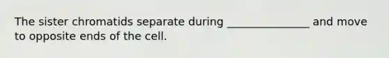 The sister chromatids separate during _______________ and move to opposite ends of the cell.
