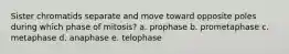 Sister chromatids separate and move toward opposite poles during which phase of mitosis? a. prophase b. prometaphase c. metaphase d. anaphase e. telophase