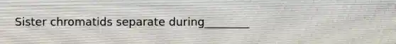 Sister chromatids separate during________