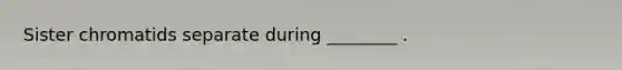 Sister chromatids separate during ________ .