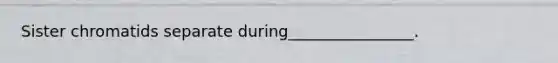 Sister chromatids separate during________________.