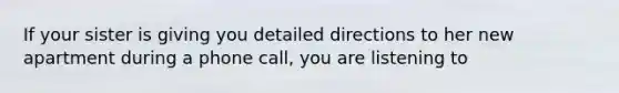 If your sister is giving you detailed directions to her new apartment during a phone call, you are listening to