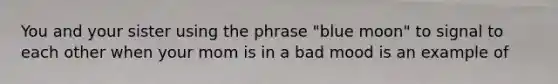 You and your sister using the phrase "blue moon" to signal to each other when your mom is in a bad mood is an example of