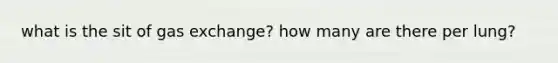 what is the sit of gas exchange? how many are there per lung?