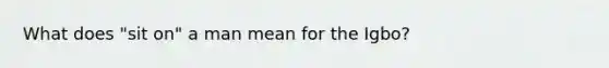 What does "sit on" a man mean for the Igbo?
