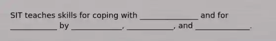 SIT teaches skills for coping with _______________ and for ____________ by _____________, ____________, and ______________.