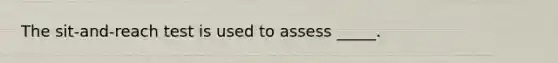 The sit-and-reach test is used to assess _____.