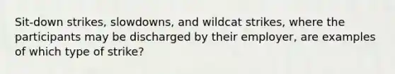 Sit-down strikes, slowdowns, and wildcat strikes, where the participants may be discharged by their employer, are examples of which type of strike?