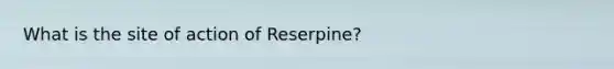 What is the site of action of Reserpine?