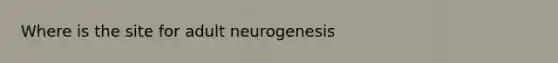 Where is the site for adult neurogenesis