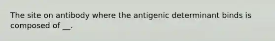 The site on antibody where the antigenic determinant binds is composed of __.