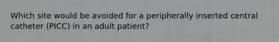 Which site would be avoided for a peripherally inserted central catheter (PICC) in an adult patient?