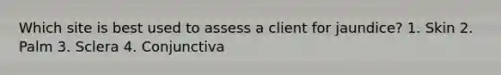 Which site is best used to assess a client for jaundice? 1. Skin 2. Palm 3. Sclera 4. Conjunctiva