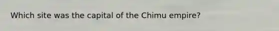 Which site was the capital of the Chimu empire?