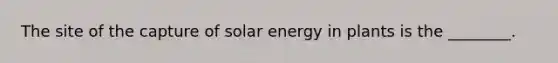 The site of the capture of solar energy in plants is the ________.