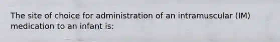 The site of choice for administration of an intramuscular (IM) medication to an infant is: