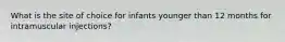 What is the site of choice for infants younger than 12 months for intramuscular injections?