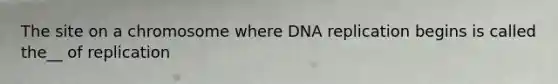 The site on a chromosome where <a href='https://www.questionai.com/knowledge/kofV2VQU2J-dna-replication' class='anchor-knowledge'>dna replication</a> begins is called the__ of replication