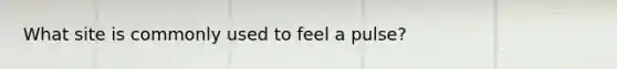 What site is commonly used to feel a pulse?