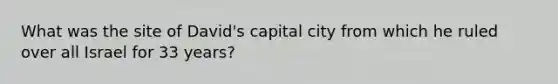 What was the site of David's capital city from which he ruled over all Israel for 33 years?