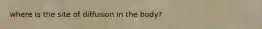 where is the site of diffusion in the body?