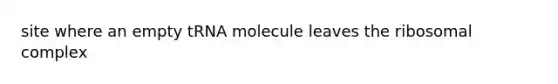 site where an empty tRNA molecule leaves the ribosomal complex