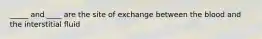 _____ and ____ are the site of exchange between the blood and the interstitial fluid