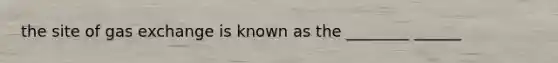 the site of <a href='https://www.questionai.com/knowledge/kU8LNOksTA-gas-exchange' class='anchor-knowledge'>gas exchange</a> is known as the ________ ______