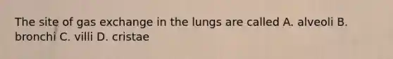 The site of gas exchange in the lungs are called A. alveoli B. bronchi C. villi D. cristae