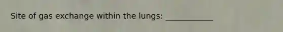 Site of gas exchange within the lungs: ____________