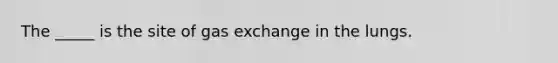 The _____ is the site of gas exchange in the lungs.