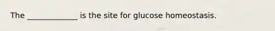 The _____________ is the site for glucose homeostasis.