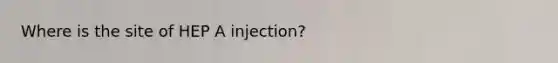 Where is the site of HEP A injection?