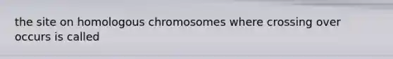 the site on homologous chromosomes where crossing over occurs is called