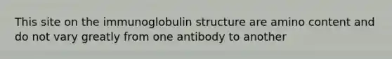 This site on the immunoglobulin structure are amino content and do not vary greatly from one antibody to another