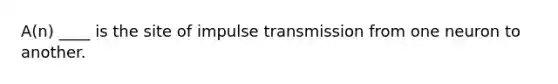 A(n) ____ is the site of impulse transmission from one neuron to another.