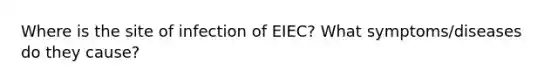 Where is the site of infection of EIEC? What symptoms/diseases do they cause?