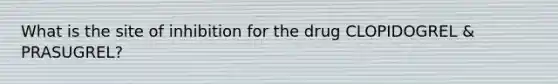 What is the site of inhibition for the drug CLOPIDOGREL & PRASUGREL?