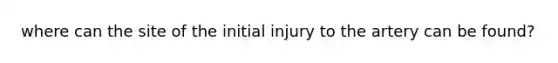 where can the site of the initial injury to the artery can be found?