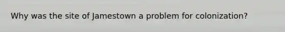Why was the site of Jamestown a problem for colonization?