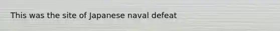 This was the site of Japanese naval defeat