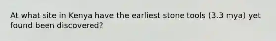 At what site in Kenya have the earliest stone tools (3.3 mya) yet found been discovered?