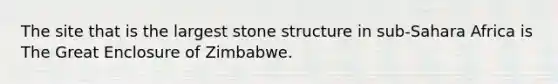 The site that is the largest stone structure in sub-Sahara Africa is The Great Enclosure of Zimbabwe.