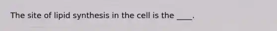 The site of lipid synthesis in the cell is the ____.