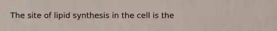 The site of lipid synthesis in the cell is the