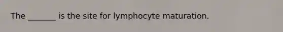 The _______ is the site for lymphocyte maturation.